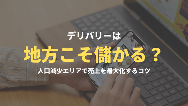 デリバリーは地方こそ儲かる？人口減少エリアで売上を最大化するコツ