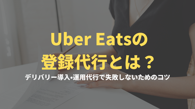 Uber Eatsの登録代行とは？デリバリー導入・運用代行で失敗しないためのコツ