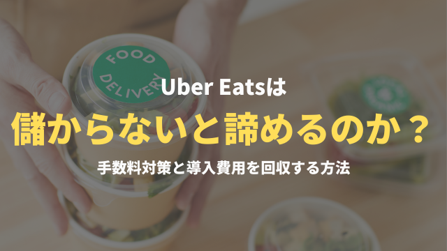 なぜ多くの飲食店がUber Eatsは儲からないと諦めるのか？手数料対策と導入費用を回収する方法